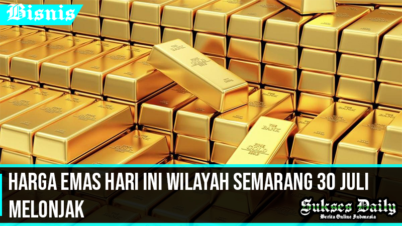 Harga Emas Hari Ini Wilayah Semarang 30 Juli Melonjak