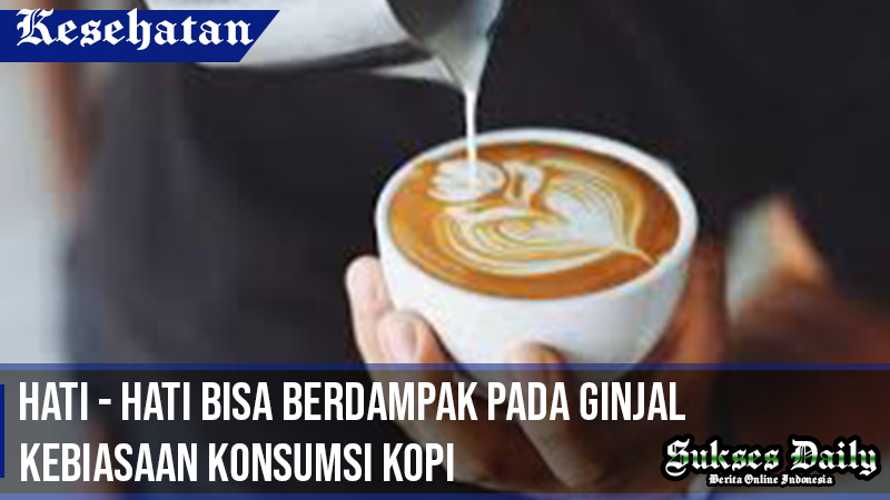 hati - hati bisa berdampak pada ginjal kebiasaan konsumsi kopi