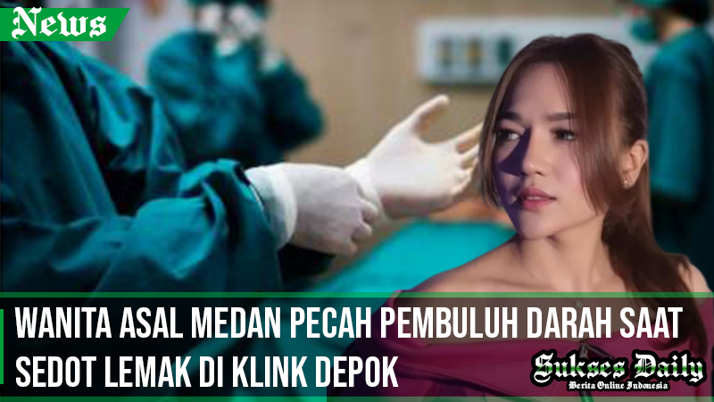 wanita asal medan pecah pemburu darah saat sedot lemak di depok