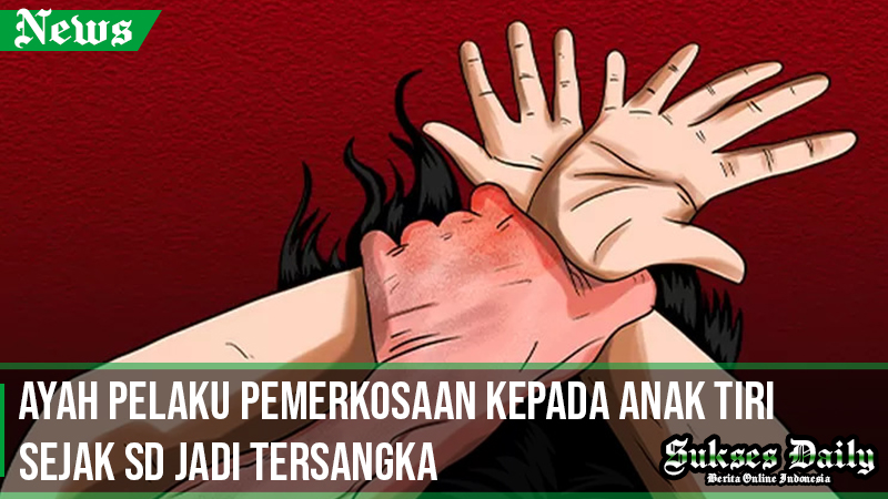 Ayah Pelaku Pemerkosaan Kepada Anak Tiri Sejak SD Jadi Tersangka